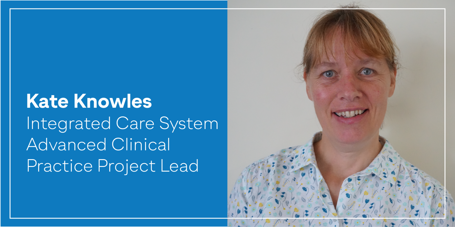 Kate Knowles - Integrated Care System Advanced Clinical Practice Project Lead