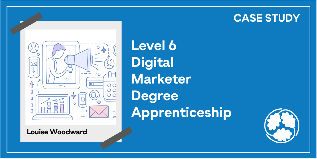 Case Study: Louise Woodward - Level 6 Digital Marketer Degree Apprenticeship