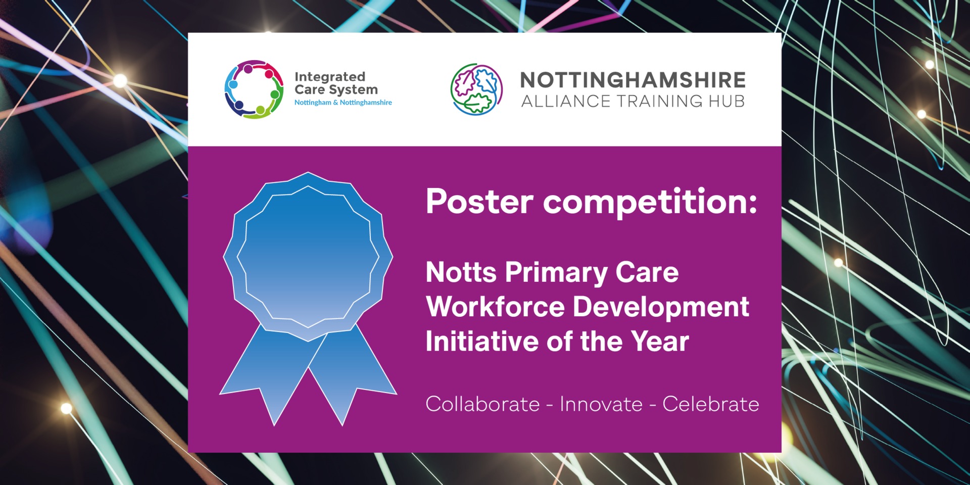 Nottingham and Nottinghamshire Integrated Care System. Nottinghamshire Alliance Training Hub. Poster competition: Notts Primary Care Workforce Development Initiative of the Year. Collaborate - Innovate - Celebrate.